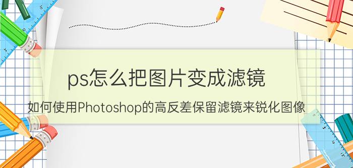 ps怎么把图片变成滤镜 如何使用Photoshop的高反差保留滤镜来锐化图像？